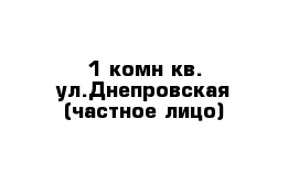 1-комн кв. ул.Днепровская (частное лицо)